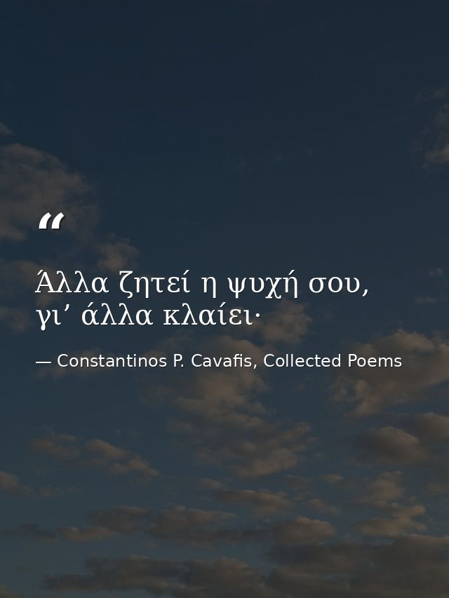 Άλλα ζητεί η ψυχή σου, γι’ άλλα κλαίει· — Constantinos P. Cavafis, Collected Poems