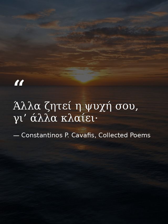 Άλλα ζητεί η ψυχή σου, γι’ άλλα κλαίει· — Constantinos P. Cavafis, Collected Poems