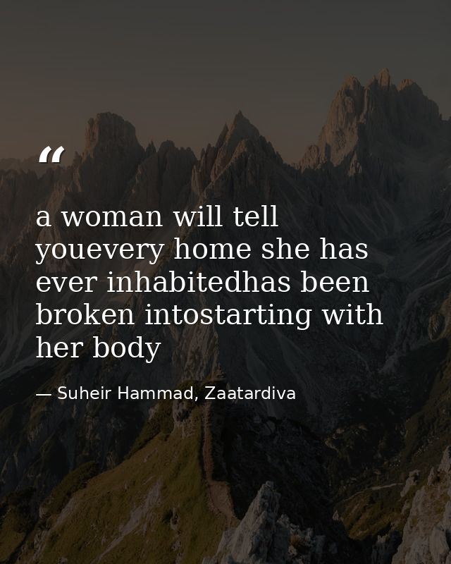 a woman will tell youevery home she has ever inhabitedhas been broken intostarting with her body — Suheir Hammad, Zaatardiva