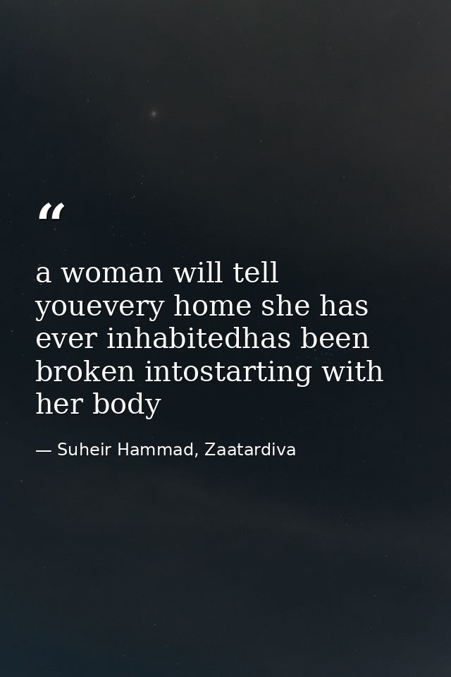 a woman will tell youevery home she has ever inhabitedhas been broken intostarting with her body — Suheir Hammad, Zaatardiva