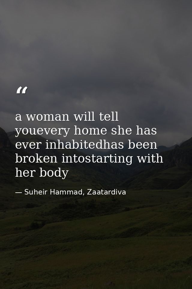 a woman will tell youevery home she has ever inhabitedhas been broken intostarting with her body — Suheir Hammad, Zaatardiva