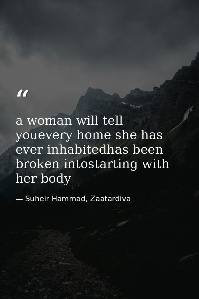 a woman will tell youevery home she has ever inhabitedhas been broken intostarting with her body — Suheir Hammad, Zaatardiva