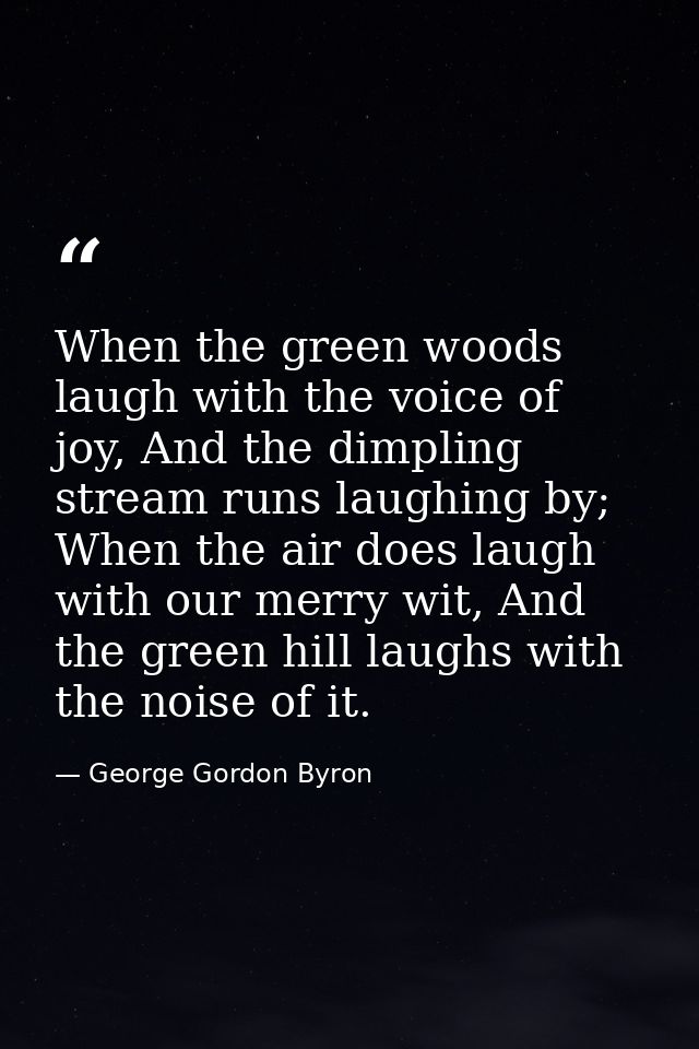 When the green woods laugh with the voice of joy, And the dimpling stream runs laughing by; When the air does laugh with — George Gordon Byron