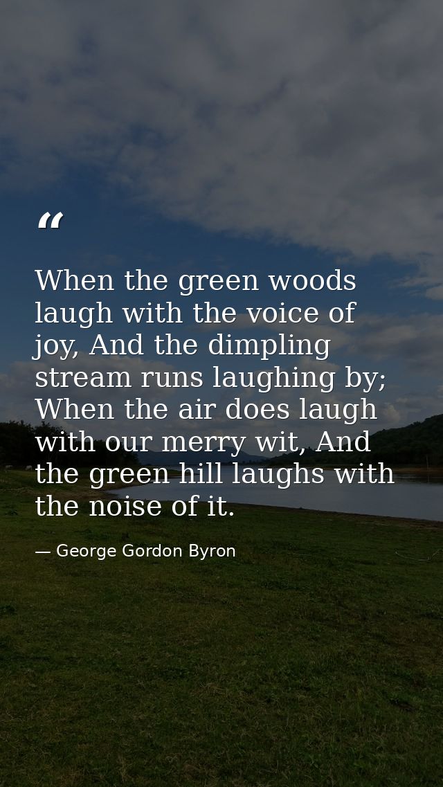 When the green woods laugh with the voice of joy, And the dimpling stream runs laughing by; When the air does laugh with — George Gordon Byron