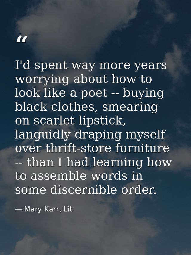 I'd spent way more years worrying about how to look like a poet -- buying black clothes, smearing on scarlet lipstick, l — Mary Karr, Lit