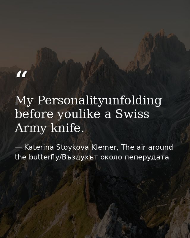 My Personalityunfolding before youlike a Swiss Army knife. — Katerina Stoykova Klemer, The air around the butterfly/Въздухът около пеперудата