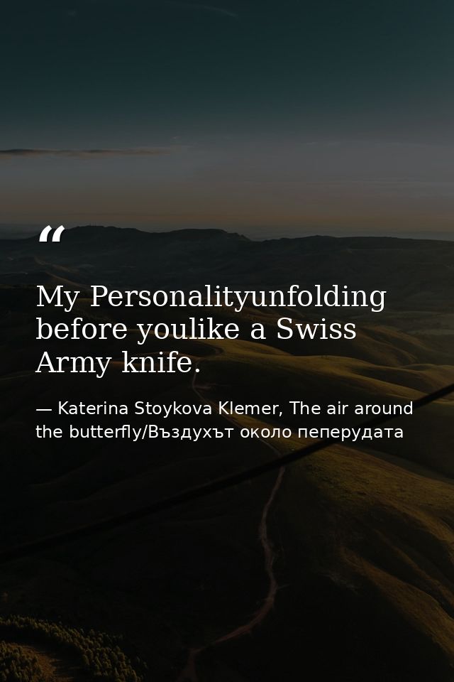My Personalityunfolding before youlike a Swiss Army knife. — Katerina Stoykova Klemer, The air around the butterfly/Въздухът около пеперудата
