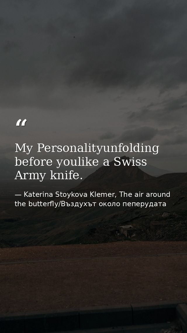 My Personalityunfolding before youlike a Swiss Army knife. — Katerina Stoykova Klemer, The air around the butterfly/Въздухът около пеперудата