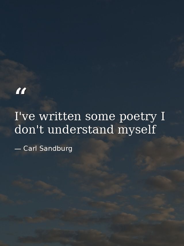 I've written some poetry I don't understand myself — Carl Sandburg