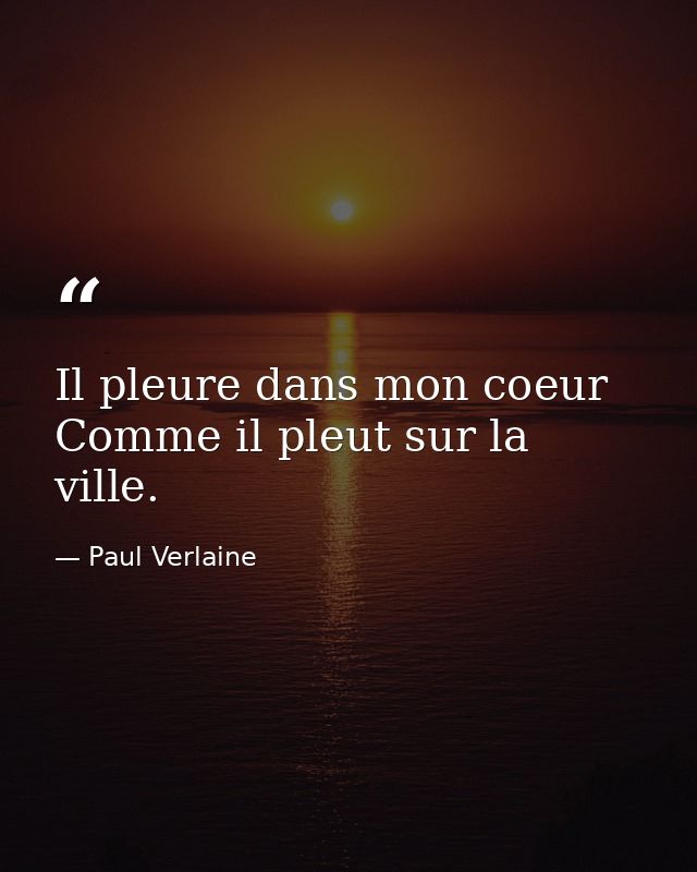 Il pleure dans mon coeur Comme il pleut sur la ville. — Paul Verlaine