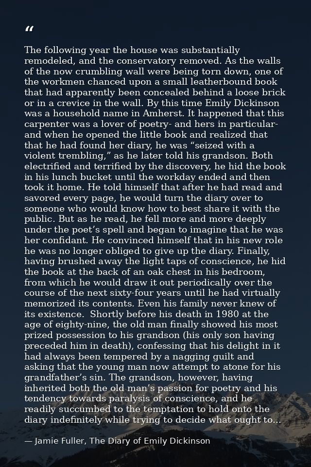 The following year the house was substantially remodeled, and the conservatory removed. As the walls of the now crumblin — Jamie Fuller, The Diary of Emily Dickinson