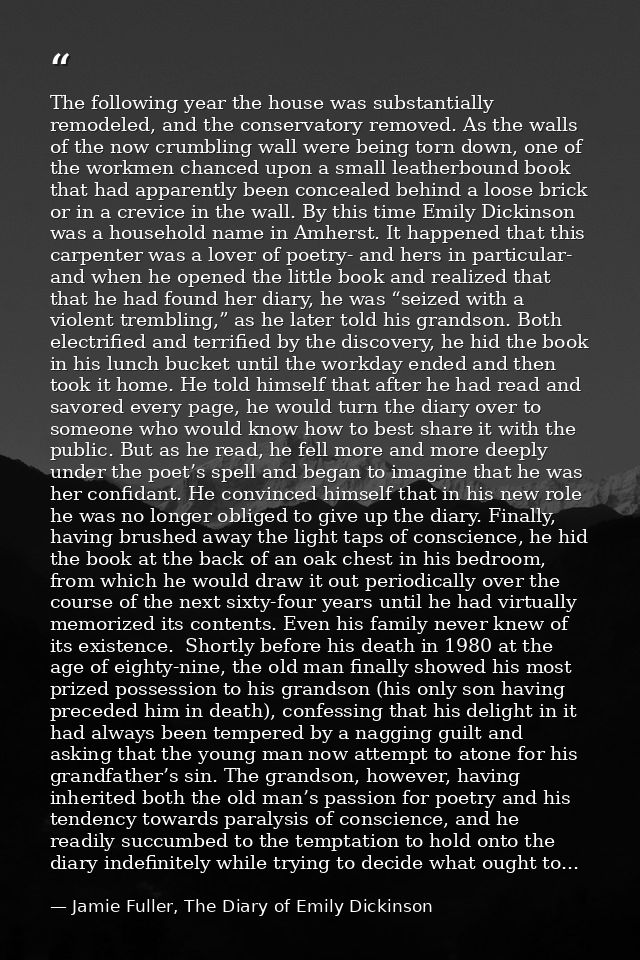 The following year the house was substantially remodeled, and the conservatory removed. As the walls of the now crumblin — Jamie Fuller, The Diary of Emily Dickinson
