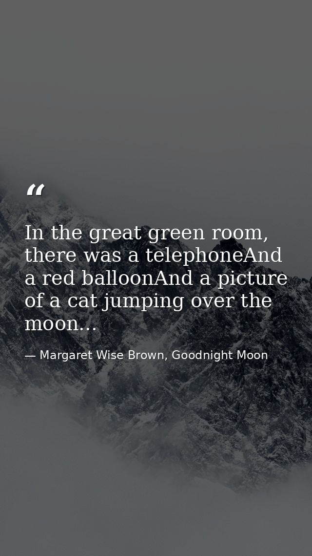 In the great green room, there was a telephoneAnd a red balloonAnd a picture of a cat jumping over the moon... — Margaret Wise Brown, Goodnight Moon