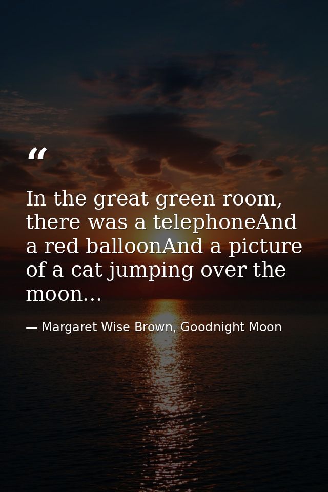 In the great green room, there was a telephoneAnd a red balloonAnd a picture of a cat jumping over the moon... — Margaret Wise Brown, Goodnight Moon