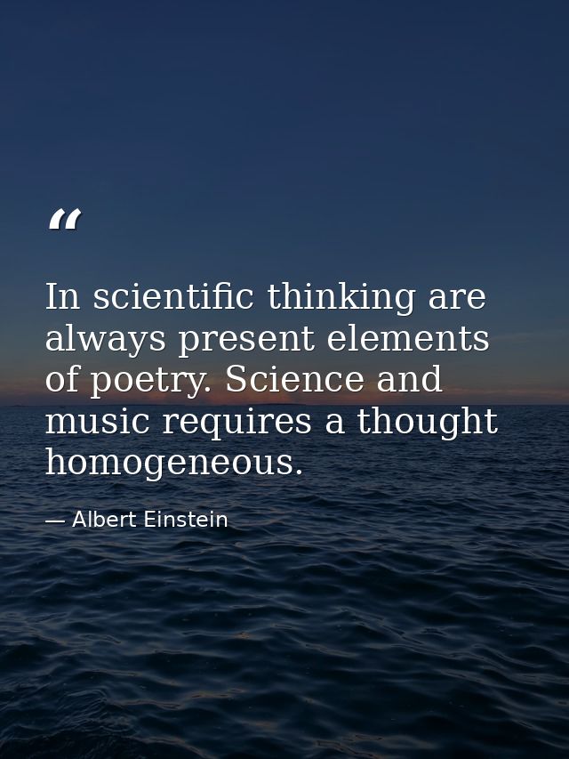 In scientific thinking are always present elements of poetry. Science and music requires a thought homogeneous. — Albert Einstein