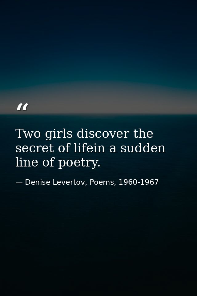 Two girls discover the secret of lifein a sudden line of poetry. — Denise Levertov, Poems, 1960-1967