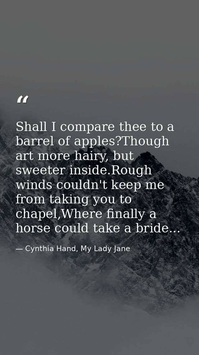 Shall I compare thee to a barrel of apples?Though art more hairy, but sweeter inside.Rough winds couldn't keep me from t — Cynthia Hand, My Lady Jane