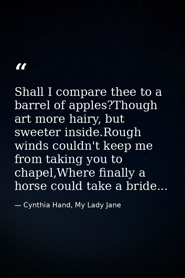 Shall I compare thee to a barrel of apples?Though art more hairy, but sweeter inside.Rough winds couldn't keep me from t — Cynthia Hand, My Lady Jane