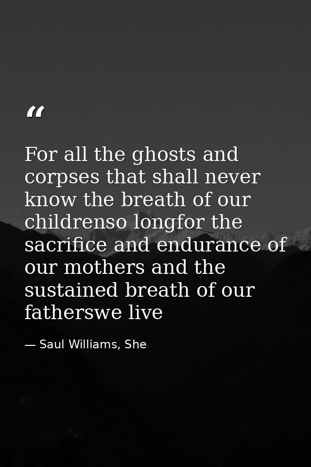 For all the ghosts and corpses that shall never know the breath of our childrenso longfor the sacrifice and endurance of — Saul Williams, She