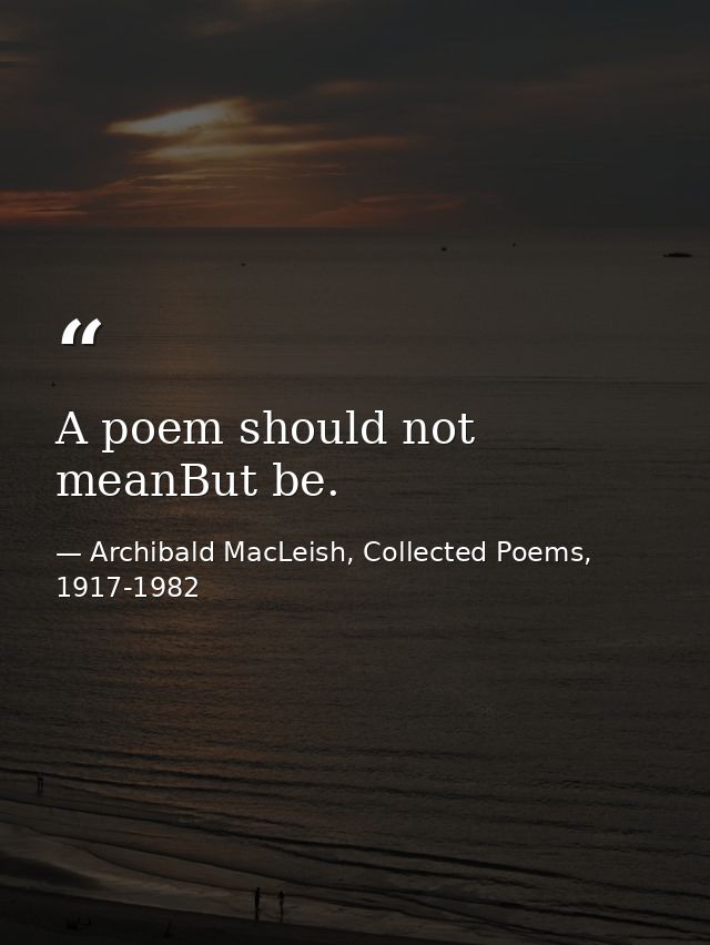A poem should not meanBut be. — Archibald MacLeish, Collected Poems, 1917-1982