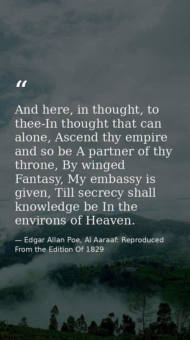 And here, in thought, to thee-In thought that can alone, Ascend thy empire and so be A partner of thy throne, By winged  — Edgar Allan Poe, Al Aaraaf: Reproduced From the Edition Of 1829