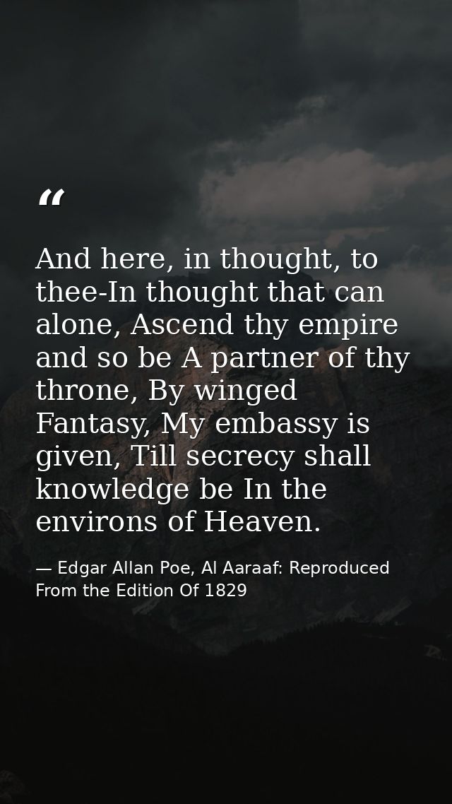 And here, in thought, to thee-In thought that can alone, Ascend thy empire and so be A partner of thy throne, By winged  — Edgar Allan Poe, Al Aaraaf: Reproduced From the Edition Of 1829