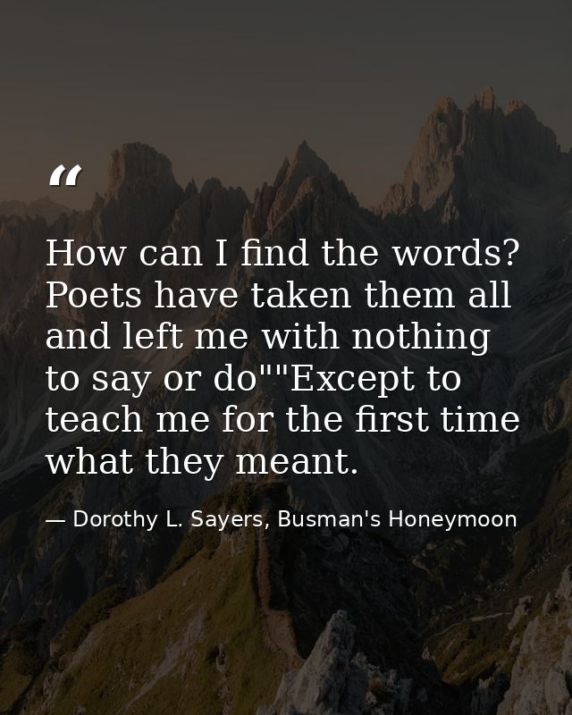How can I find the words? Poets have taken them all and left me with nothing to say or do""Except to teach me for the fi — Dorothy L. Sayers, Busman's Honeymoon