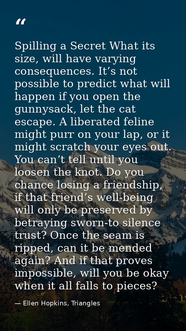 Spilling a Secret What its size, will have varying consequences. It’s not possible to predict what will happen if you op — Ellen Hopkins, Triangles