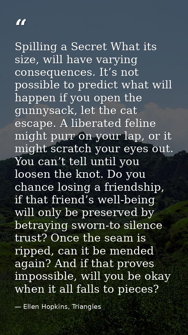 Spilling a Secret What its size, will have varying consequences. It’s not possible to predict what will happen if you op — Ellen Hopkins, Triangles