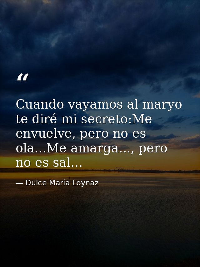 Cuando vayamos al maryo te diré mi secreto:Me envuelve, pero no es ola...Me amarga..., pero no es sal... — Dulce María Loynaz