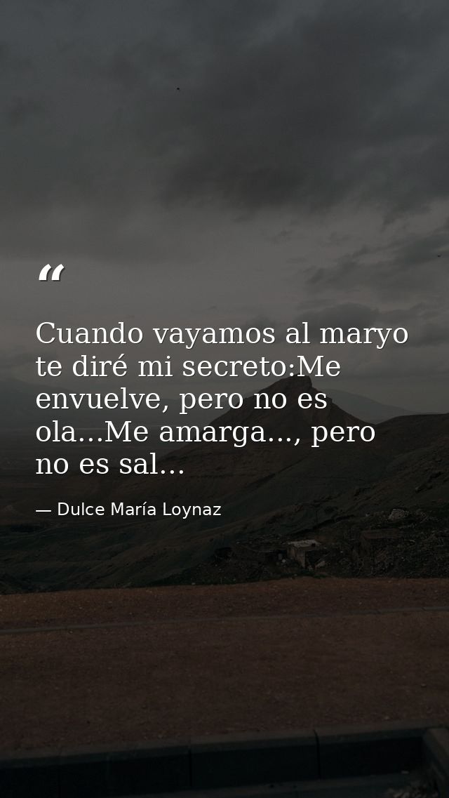 Cuando vayamos al maryo te diré mi secreto:Me envuelve, pero no es ola...Me amarga..., pero no es sal... — Dulce María Loynaz