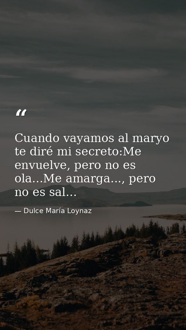 Cuando vayamos al maryo te diré mi secreto:Me envuelve, pero no es ola...Me amarga..., pero no es sal... — Dulce María Loynaz