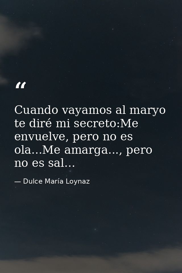 Cuando vayamos al maryo te diré mi secreto:Me envuelve, pero no es ola...Me amarga..., pero no es sal... — Dulce María Loynaz