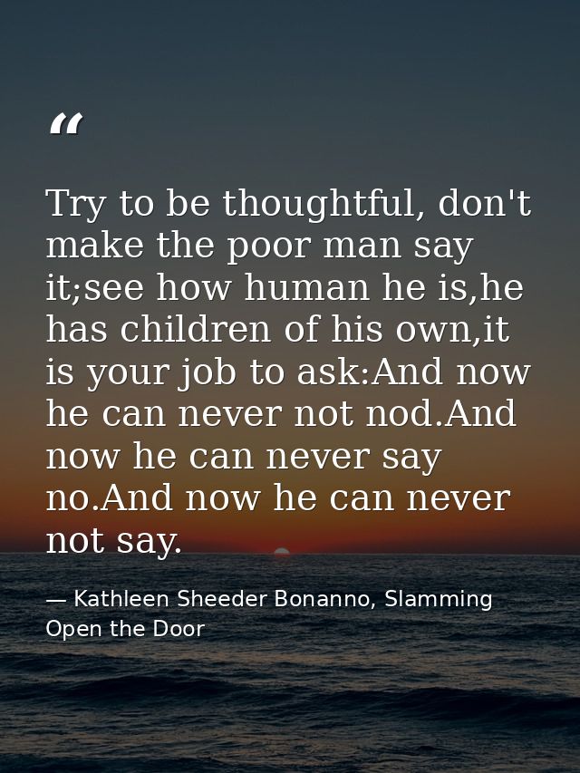 Try to be thoughtful, don't make the poor man say it;see how human he is,he has children of his own,it is your job to as — Kathleen Sheeder Bonanno, Slamming Open the Door