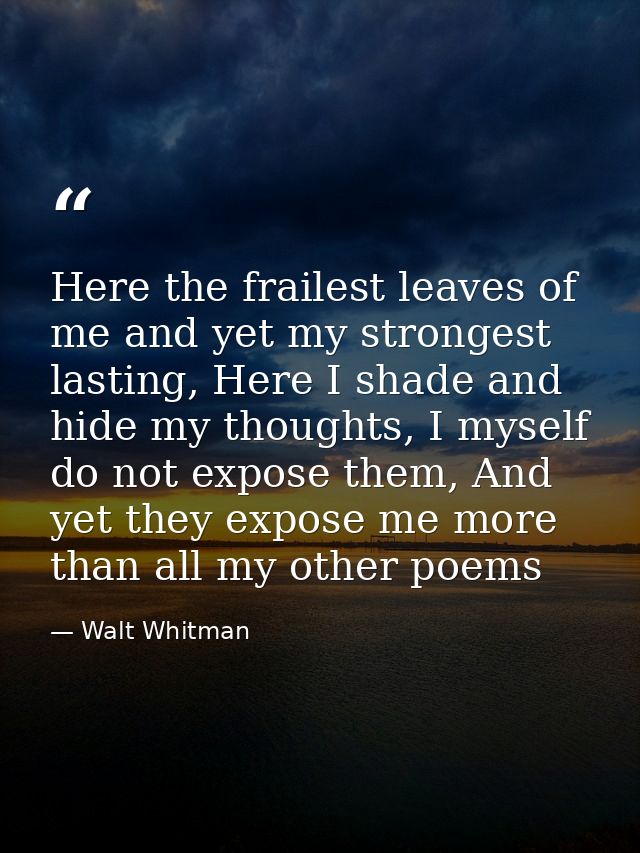 Here the frailest leaves of me and yet my strongest lasting, Here I shade and hide my thoughts, I myself do not expose t — Walt Whitman