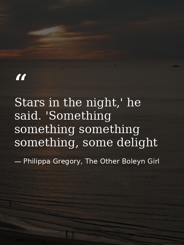 Stars in the night,' he said. 'Something something something something, some delight — Philippa Gregory, The Other Boleyn Girl