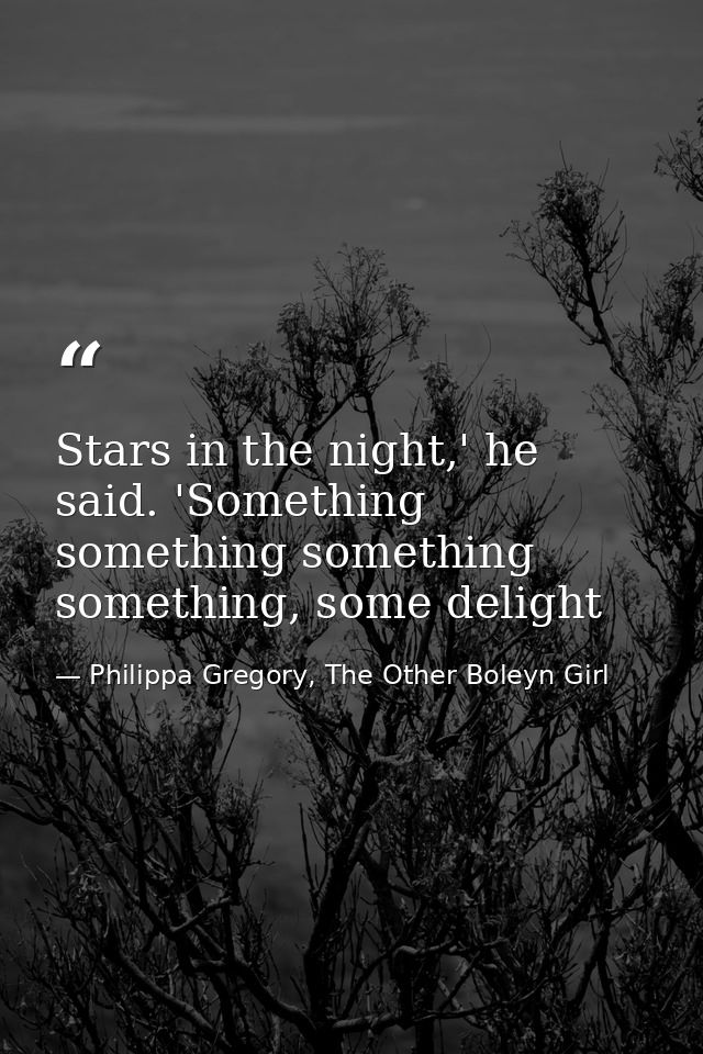 Stars in the night,' he said. 'Something something something something, some delight — Philippa Gregory, The Other Boleyn Girl