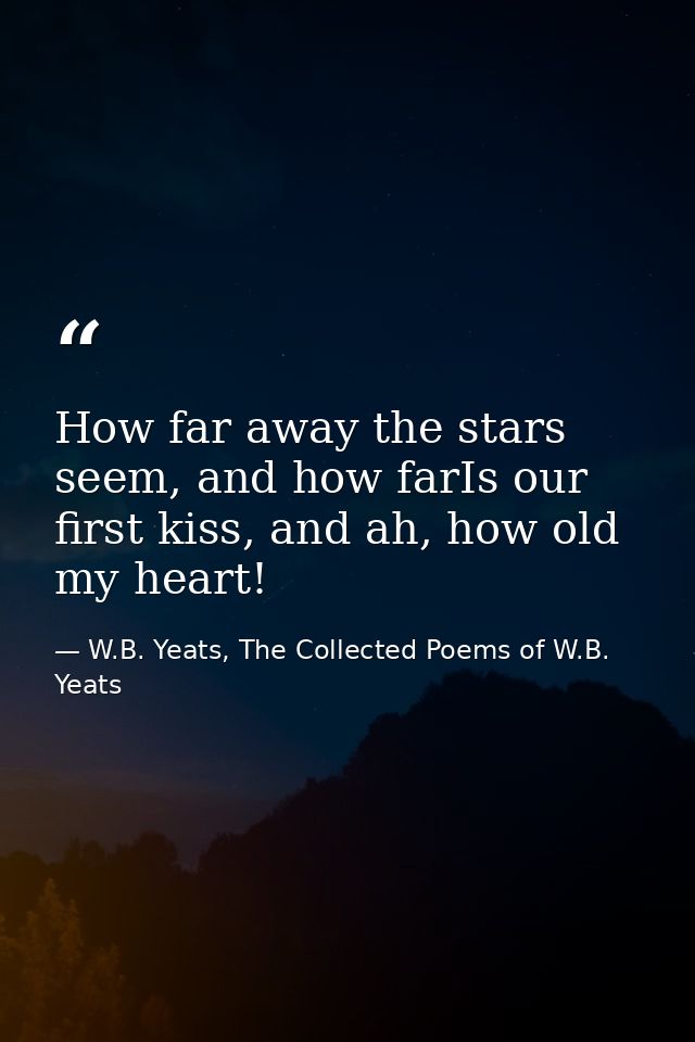 How far away the stars seem, and how farIs our first kiss, and ah, how old my heart! — W.B. Yeats, The Collected Poems of W.B. Yeats