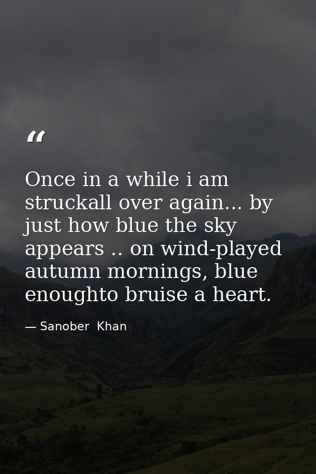 Once in a while i am struckall over again... by just how blue the sky appears .. on wind-played autumn mornings, blue en — Sanober  Khan
