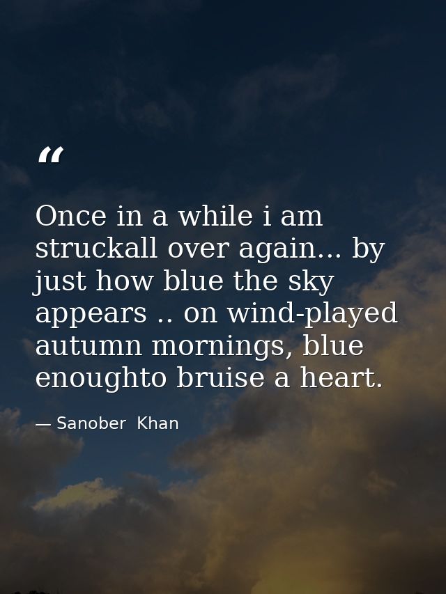 Once in a while i am struckall over again... by just how blue the sky appears .. on wind-played autumn mornings, blue en — Sanober  Khan
