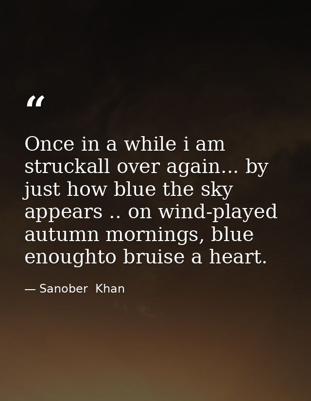 Once in a while i am struckall over again... by just how blue the sky appears .. on wind-played autumn mornings, blue en — Sanober  Khan