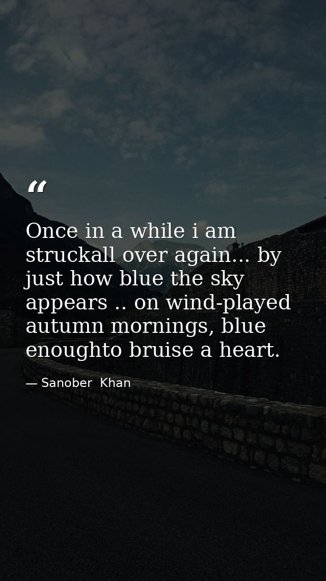 Once in a while i am struckall over again... by just how blue the sky appears .. on wind-played autumn mornings, blue en — Sanober  Khan