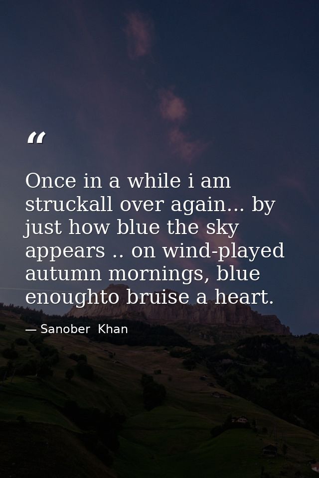 Once in a while i am struckall over again... by just how blue the sky appears .. on wind-played autumn mornings, blue en — Sanober  Khan