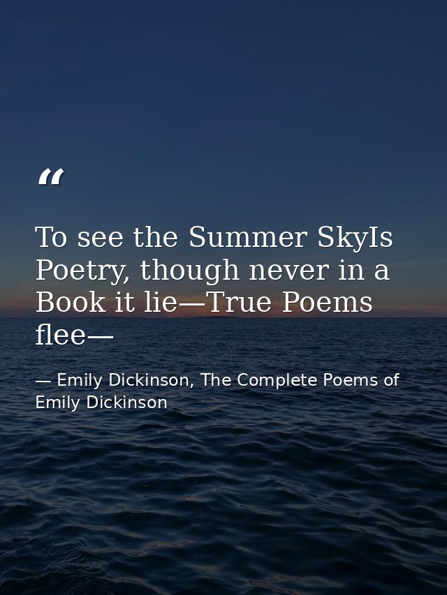 To see the Summer SkyIs Poetry, though never in a Book it lie—True Poems flee— — Emily Dickinson, The Complete Poems of Emily Dickinson
