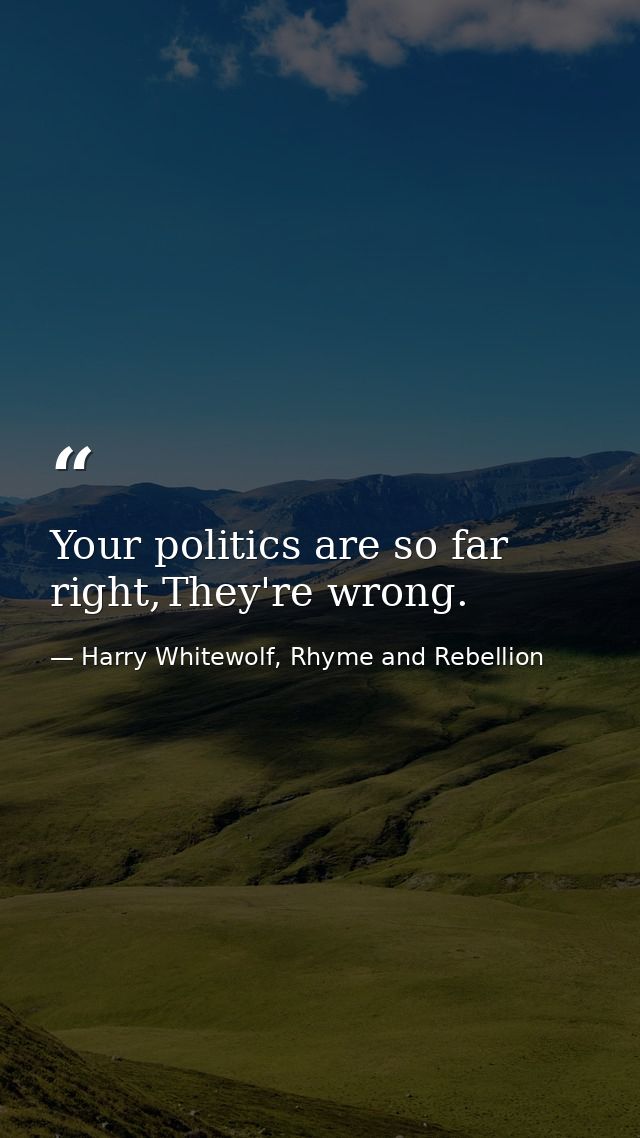 Your politics are so far right,They're wrong. — Harry Whitewolf, Rhyme and Rebellion