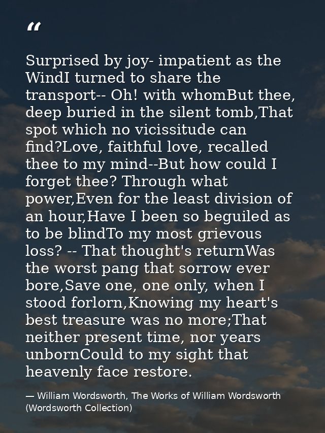 Surprised by joy- impatient as the WindI turned to share the transport-- Oh! with whomBut thee, deep buried in the silen — William Wordsworth, The Works of William Wordsworth (Wordsworth Collection)