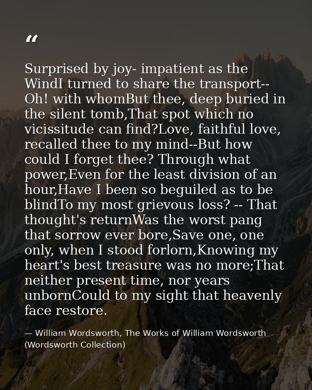 Surprised by joy- impatient as the WindI turned to share the transport-- Oh! with whomBut thee, deep buried in the silen — William Wordsworth, The Works of William Wordsworth (Wordsworth Collection)