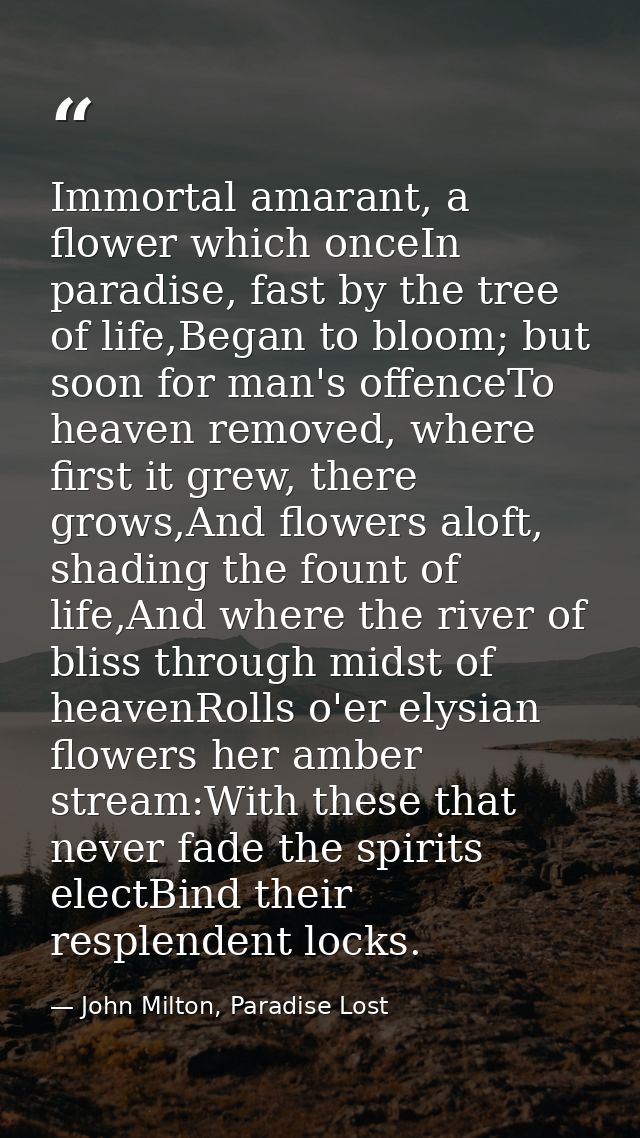 Immortal amarant, a flower which onceIn paradise, fast by the tree of life,Began to bloom; but soon for man's offenceTo  — John Milton, Paradise Lost