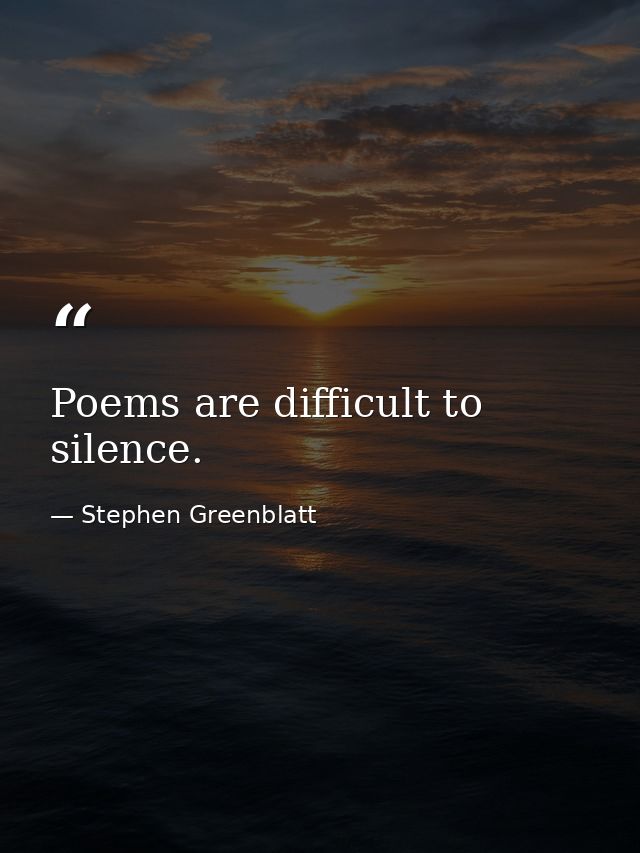 Poems are difficult to silence. — Stephen Greenblatt