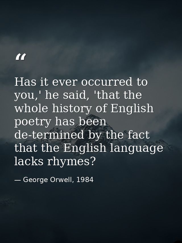 Has it ever occurred to you,' he said, 'that the whole history of English poetry has been de-termined by the fact that t — George Orwell, 1984